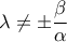 \displaystyle{ 
\lambda  \ne  \pm \frac{\beta } 
{\alpha } 
}