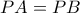 \displaystyle{ PA = PB}