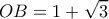  \displaystyle OB = 1 + \sqrt 3 