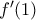 {f}'(1)