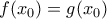 \displaystyle f({x_0}) = g({x_0})