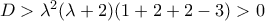 D>\lambda ^{2}(\lambda +2)(1+2+2-3)>0