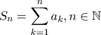 \displaystyle{S_n = \sum_{k=1}^{n}{a_k}, n \in \mathbb{N}}