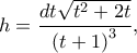 \displaystyle h = \frac{{dt\sqrt {{t^2} + 2t} }}{{{{(t + 1)}^3}}},