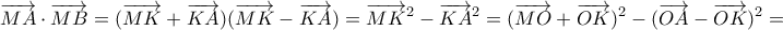 \displaystyle \overrightarrow {MA} \cdot \overrightarrow {MB} = (\overrightarrow {MK} + \overrightarrow {KA} )(\overrightarrow {MK} - \overrightarrow {KA} ) = {\overrightarrow {MK} ^2} - {\overrightarrow {KA} ^2} = {(\overrightarrow {MO} + \overrightarrow {OK} )^2} - {(\overrightarrow {OA} - \overrightarrow {OK} )^2} = \displaystyle \overrightarrow {MA} \cdot \overrightarrow {MB} = (\overrightarrow {MK} + \overrightarrow {KA} )(\overrightarrow {MK} - \overrightarrow {KA} ) = {\overrightarrow {MK} ^2} - {\overrightarrow {KA} ^2} = {(\overrightarrow {MO} + \overrightarrow {OK} )^2} - {(\overrightarrow {OA} - \overrightarrow {OK} )^2} =
