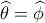 \widehat \theta  = \widehat \phi