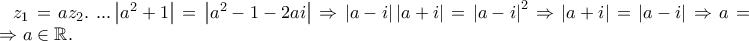 z_1  = az_2 .\;...\left| {a^2  + 1} \right| = \left| {a^2  - 1 - 2ai} \right| \Rightarrow \left| {a - i} \right|\left| {a + i} \right| = \left| {a - i} \right|^2  \Rightarrow \left| {a + i} \right| = \left| {a - i} \right| \Rightarrow a = \overline a  \Rightarrow a \in \mathbb{R}.