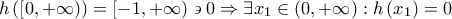 h\left( {\left[ {0, + \infty } \right)} \right) = \left[ { - 1, + \infty } \right) \mathrel\backepsilon 0 \Rightarrow \exists {x_1} \in \left( {0, + \infty } \right):h\left( {{x_1}} \right) = 0 h\left( {\left[ {0, + \infty } \right)} \right) = \left[ { - 1, + \infty } \right) \mathrel\backepsilon 0 \Rightarrow \exists {x_1} \in \left( {0, + \infty } \right):h\left( {{x_1}} \right) = 0