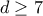 d \geq 7
