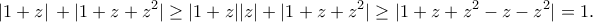 \displaystyle{\displaystyle{\left| {1{\rm{ }} + {\rm{ }}z} \right|{\rm{ }} + {\rm{ }}|1{\rm{ }} + {\rm{ }}z{\rm{ }} + {\rm{ }}{z^2}| \ge |1+z||z|+|1+z+z^2|\geq |1+z+z^2-z-z^2|=1}.}
