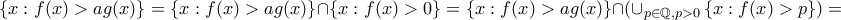 \left \{x:f(x)> ag(x) \right \}=\left \{x:f(x)> ag(x) \right \}\cap \left \{ x:f(x)> 0 \right \}=\left \{x:f(x)> ag(x) \right \}\cap (\cup _{p\in \mathbb{Q},p> 0}\left \{ x:f(x)> p \right \})= \left \{x:f(x)> ag(x) \right \}=\left \{x:f(x)> ag(x) \right \}\cap \left \{ x:f(x)> 0 \right \}=\left \{x:f(x)> ag(x) \right \}\cap (\cup _{p\in \mathbb{Q},p> 0}\left \{ x:f(x)> p \right \})=