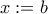 x:=b