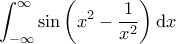 \displaystyle{\int_{-\infty}^{\infty} \sin \left( x^2 - \frac{1}{x^2} \right)}\, {\rm d}x