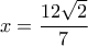 \displaystyle{{x} = \frac{{12\sqrt 2 }}{7}}