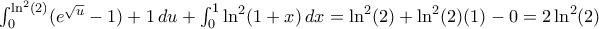 \int_0^{\ln^2(2)} (e^{\sqrt{u}} - 1)+1\,du + \int_0^1 \ln^2(1+x)\,dx = \ln^2(2) + \ln^2(2)(1) - 0 = 2\ln^2(2)