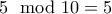 5 \mod 10 = 5