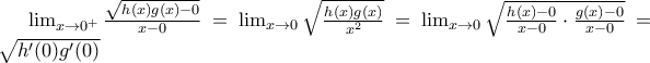 \lim_{x\rightarrow 0^{+}}\frac{\sqrt{h(x)g(x)-0}}{x-0}=\lim_{x\rightarrow 0}\sqrt{{\frac{h(x)g(x)}{x^{2}}}}=\lim_{x\rightarrow 0}\sqrt{\frac{h(x)-0}{x-0}\cdot \frac{g(x)-0}{x-0}}= \sqrt{{h}'(0){g}'(0)}
