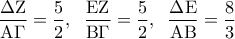 \displaystyle  
\frac{{\Delta {\rm Z}}}{{{\rm A}\Gamma }} = \frac{5}{2},\;\;\frac{{{\rm E}{\rm Z}}}{{{\rm B}\Gamma }} = \frac{5}{2},\;\;\frac{{\Delta {\rm E}}}{{{\rm A}{\rm B}}} = \frac{8}{3}