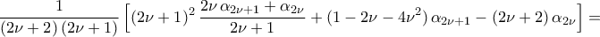 \displaystyle\frac{1}{({2\nu+2})\,({2\nu+1})}\,\Bigl[{({2\nu+1})^2\,\frac{2\nu\,\alpha_{2\nu+1}+\alpha_{2\nu}}{2\nu+1}+({1-2\nu-4\nu^2})\,\alpha_{2\nu+1}-({2\nu+2})\,\alpha_{2\nu}}\Bigr]=