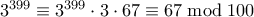 3^{399} \equiv 3^{399} \cdot 3 \cdot 67 \equiv 67 \bmod 100