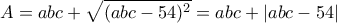 \displaystyle A=abc+\sqrt{(abc-54)^2}=abc+|abc-54|