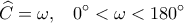  \displaystyle \widehat C = \omega ,\;\;\;0^\circ  < \omega  < 180^\circ 