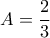 \displaystyle A=\frac{2}{3}