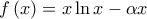 \displaystyle{f\left( x \right) = x\ln x - \alpha x}