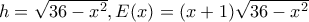 h= \sqrt{36-x^2} , E(x)=(x+1)\sqrt{36-x^2}