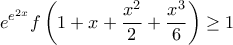 \displaystyle{e^{e^{2x}}f\left ( 1+x+\frac{x^{2}}{2}+\frac{x^{3}}{6} \right )\geq 1}