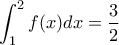 \displaystyle{\int_{1}^{2}f(x)dx=\frac{3}{2}}