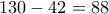 \displaystyle{130-42=88}