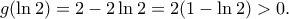 \displaystyle{g(\ln 2)=2-2\ln 2=2(1-\ln 2)>0.} \displaystyle{g(\ln 2)=2-2\ln 2=2(1-\ln 2)>0.}