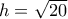 h=\sqrt {20}