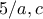 5/a,c