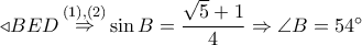 \triangleleft BED\mathop \Rightarrow \limits^{(1),(2)} \sin B = \dfrac{{\sqrt 5 + 1}}{4} \Rightarrow \angle B = {54^ \circ } \triangleleft BED\mathop \Rightarrow \limits^{(1),(2)} \sin B = \dfrac{{\sqrt 5 + 1}}{4} \Rightarrow \angle B = {54^ \circ }