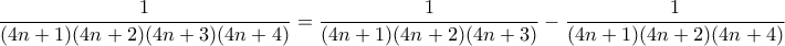 \displaystyle{\frac{1}{(4n+1)(4n+2)(4n+3)(4n+4)}= \frac{1}{(4n+1)(4n+2)(4n+3)}- \frac{1}{(4n+1)(4n+2)(4n+4)}} \displaystyle{\frac{1}{(4n+1)(4n+2)(4n+3)(4n+4)}= \frac{1}{(4n+1)(4n+2)(4n+3)}- \frac{1}{(4n+1)(4n+2)(4n+4)}}