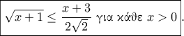 \displaystyle{\boxed{\sqrt{x+1}\leq \frac{x+3}{2\sqrt{2}}~\text{\gr &gamma;&iota;&alpha; &kappa;ά&theta;&epsilon;}~x>0}.}