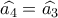 \widehat {{a_4}} = \widehat {{a_3}}