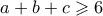 a+b+c \geqslant 6 a+b+c \geqslant 6