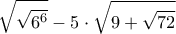 \displaystyle{\sqrt{\sqrt{6^6}}-5\cdot\sqrt{9+\sqrt{72}}}