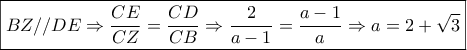 \boxed{BZ//DE \Rightarrow \frac{{CE}}{{CZ}} = \frac{{CD}}{{CB}} \Rightarrow \frac{2}{{a - 1}} = \frac{{a - 1}}{a} \Rightarrow a = 2 + \sqrt 3 }