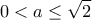 \displaystyle 0<a\le \sqrt{2}
