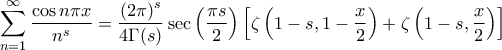 \displaystyle{\sum_{n=1}^{\infty} \frac{\cos n \pi x}{n^s} = \frac{\left ( 2\pi \right )^s}{4 \Gamma(s)} \sec \left ( \frac{\pi s}{2} \right ) \left [ \zeta \left ( 1 - s, 1-\frac{x}{2} \right ) + \zeta \left ( 1-s , \frac{x}{2} \right ) \right ]}