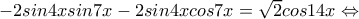 -2sin4xsin7x-2sin4xcos7x=\sqrt{2}cos14x\Leftrightarrow -2sin4xsin7x-2sin4xcos7x=\sqrt{2}cos14x\Leftrightarrow
