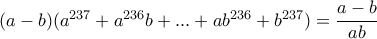 (a-b)(a^{237}+a^{236}b+...+ab^{236}+b^{237})=\dfrac{a-b}{ab}