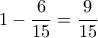 1-\dfrac{6}{15}=\dfrac{9}{15}} 1-\dfrac{6}{15}=\dfrac{9}{15}}