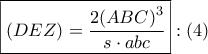 \displaystyle{\boxed{\left( {DEZ} \right) = \frac{{2{{\left( {ABC} \right)}^3}}}{{s \cdot abc}}}:\left( 4 \right)}