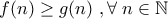 f(n)\geq g(n) \; , \forall  \; n\in \mathbb{N}