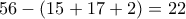 56-(15+17+2)=22 56-(15+17+2)=22
